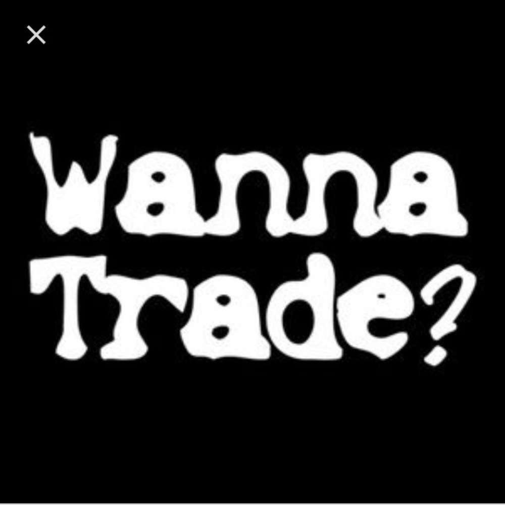 I’m always open to TRADES!